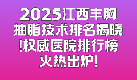 2025江西丰胸抽脂技术排名揭晓！权威医院排行榜火热出炉！