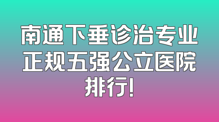 南通下垂诊治专业正规五强公立医院排行!