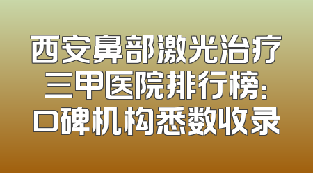 西安鼻部激光治疗三甲医院排行榜：口碑机构悉数收录