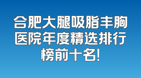 合肥大腿吸脂丰胸医院年度精选排行榜前十名！