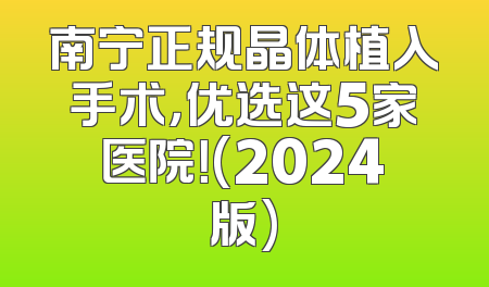 南宁正规晶体植入手术，优选这5家医院！(2024版)