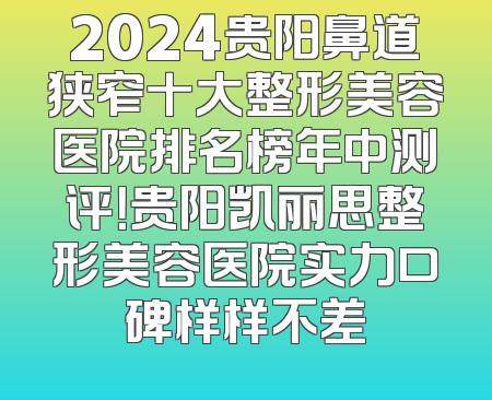 2024贵阳鼻道狭窄十大整形美容医院排名榜年中测评！贵阳凯丽思整形美容医院实力口碑样样不差