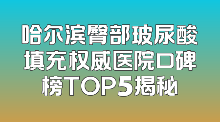 哈尔滨臀部玻尿酸填充权威医院口碑榜TOP5揭秘