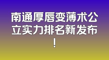 南通厚唇变薄术公立实力排名新发布!
