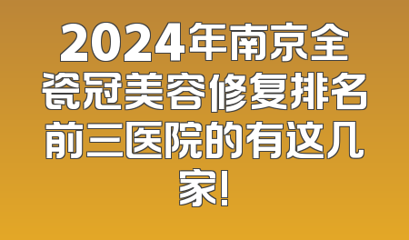 2024年南京全瓷冠美容修复排名前三医院的有这几家!