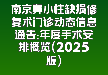 南京鼻小柱缺损修复术门诊动态信息通告：年度手术安排概览（2025版）