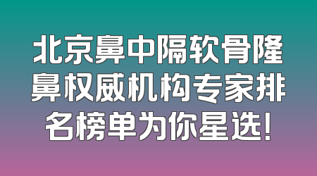 北京鼻中隔软骨隆鼻权威机构专家排名榜单为你星选！