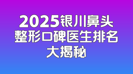 2025银川鼻头整形口碑医生排名大揭秘