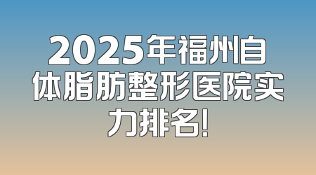2025年福州自体脂肪整形医院实力排名！