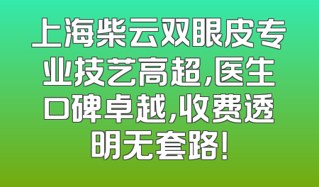上海柴云双眼皮专业技艺高超，医生口碑卓越，收费透明无套路！