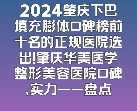 2024肇庆下巴填充膨体口碑榜前十名的正规医院选出！肇庆华美医学整形美容医院口碑、实力一一盘点