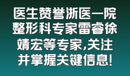 医生赞誉浙医一院整形科专家雷睿徐靖宏等专家，关注并掌握关键信息！
