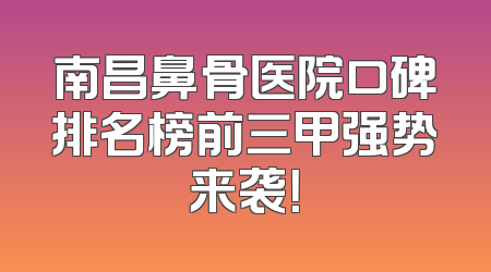 南昌鼻骨医院口碑排名榜前三甲强势来袭！