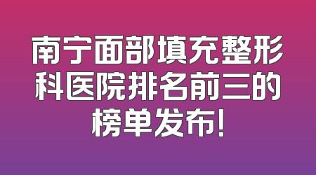 南宁面部填充整形科医院排名前三的榜单发布！