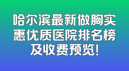 哈尔滨最新做胸实惠优质医院排名榜及收费预览！