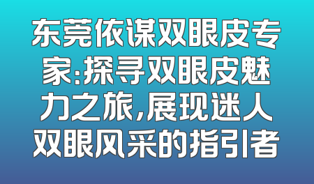 东莞依谋双眼皮专家：探寻双眼皮魅力之旅，展现迷人双眼风采的指引者