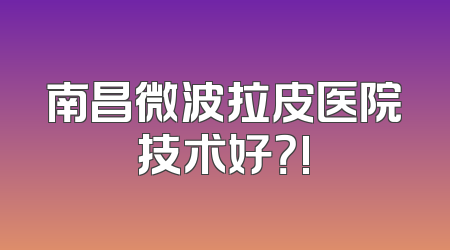 南昌微波拉皮医院技术好？!