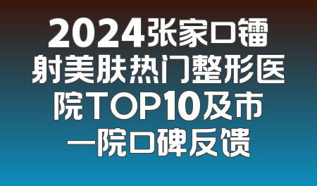 2024张家口镭射美肤热门整形医院TOP10及市一院口碑反馈