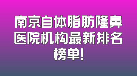 南京自体脂肪隆鼻医院机构最新排名榜单！