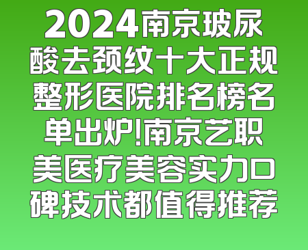 2024南京玻尿酸去颈纹十大正规整形医院排名榜名单出炉！南京艺职美医疗美容实力口碑技术都值得推荐