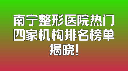 南宁整形医院热门四家机构排名榜单揭晓！