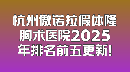 杭州傲诺拉假体隆胸术医院2025年排名前五更新！