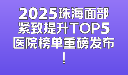 2025珠海面部紧致提升TOP5医院榜单重磅发布！