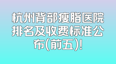 杭州背部瘦脂医院排名及收费标准公布（前五）！