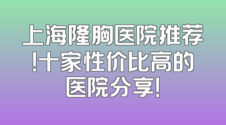 上海隆胸医院推荐！十家性价比高的医院分享！
