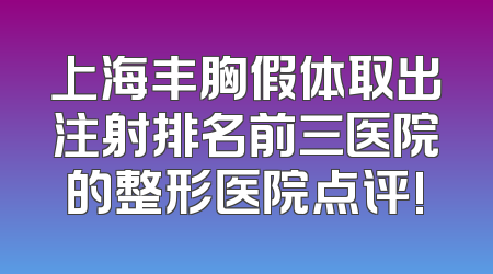 上海丰胸假体取出注射排名前三医院的整形医院点评!
