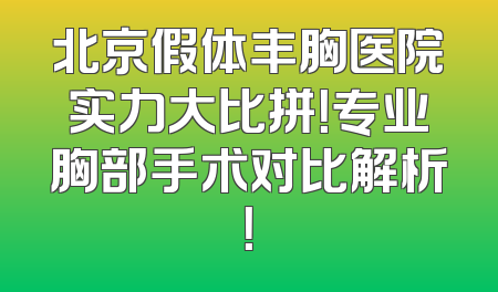 北京假体丰胸医院实力大比拼！专业胸部手术对比解析！