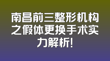 南昌前三整形机构之假体更换手术实力解析！