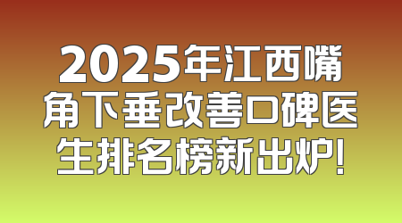 2025年江西嘴角下垂改善口碑医生排名榜新出炉！