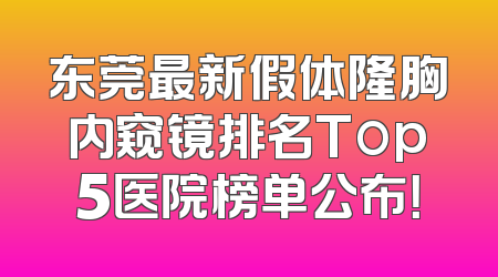 东莞最新假体隆胸内窥镜排名Top5医院榜单公布！
