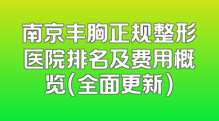 南京丰胸正规整形医院排名及费用概览（全面更新）