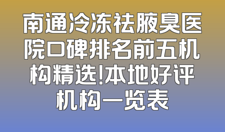南通冷冻祛腋臭医院口碑排名前五机构精选！本地好评机构一览表