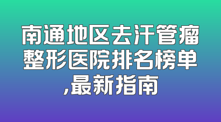 南通地区去汗管瘤整形医院排名榜单，最新指南