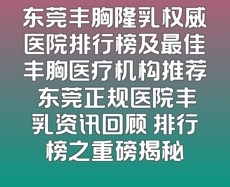 东莞丰胸隆乳权威医院排行榜及最佳丰胸医疗机构推荐 东莞正规医院丰乳资讯回顾 排行榜之重磅揭秘