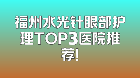 福州水光针眼部护理TOP3医院推荐！