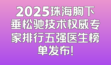 2025珠海胸下垂松驰技术权威专家排行五强医生榜单发布！