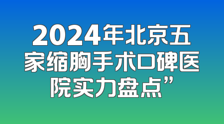 2024年北京五家缩胸手术口碑医院实力盘点”