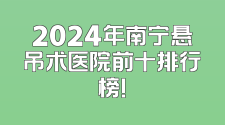 2024年南宁悬吊术医院前十排行榜!