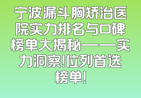 宁波漏斗胸矫治医院实力排名与口碑榜单大揭秘——实力洞察！位列首选榜单！