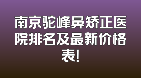 南京驼峰鼻矫正医院排名及最新价格表！