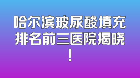 哈尔滨玻尿酸填充排名前三医院揭晓！