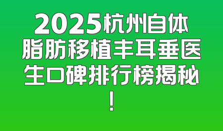 2025杭州自体脂肪移植丰耳垂医生口碑排行榜揭秘！