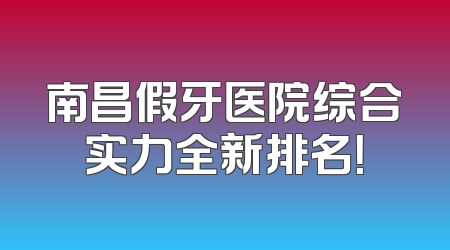 南昌假牙医院综合实力全新排名！