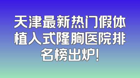 天津最新热门假体植入式隆胸医院排名榜出炉！
