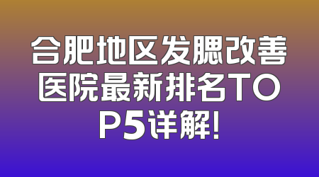 合肥地区发腮改善医院最新排名TOP5详解！