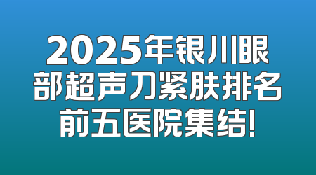 2025年银川眼部超声刀紧肤排名前五医院集结!